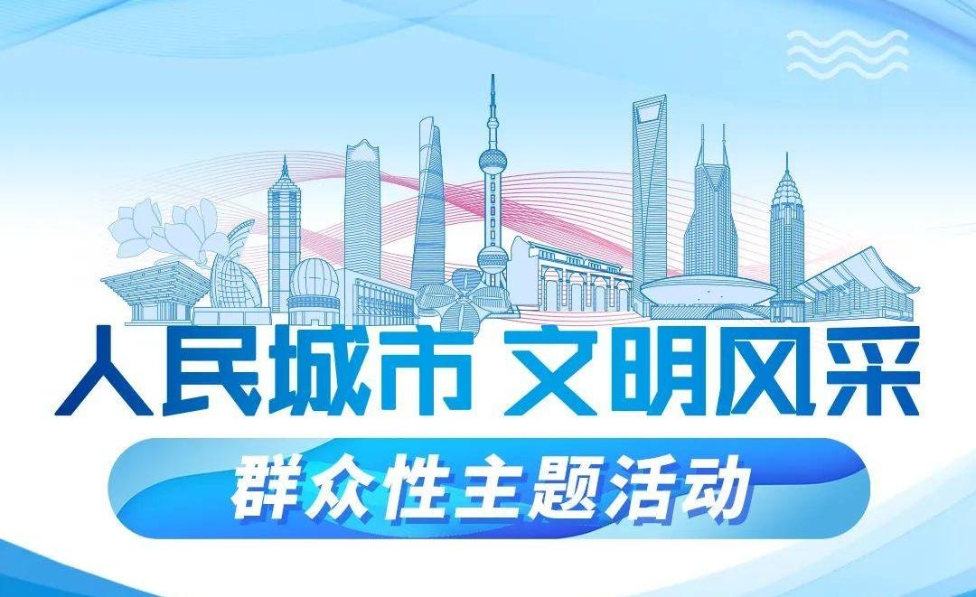 全面发动全城参与 深入群众热在基层 全市开展2025年“人民城市 文明风采”群众性主题活动